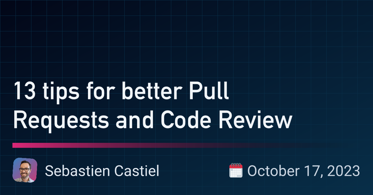 13 tips for better Pull Requests and Code Review